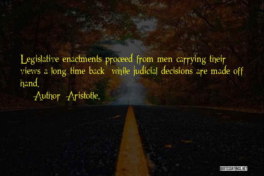 Aristotle. Quotes: Legislative Enactments Proceed From Men Carrying Their Views A Long Time Back; While Judicial Decisions Are Made Off Hand.