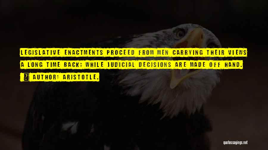 Aristotle. Quotes: Legislative Enactments Proceed From Men Carrying Their Views A Long Time Back; While Judicial Decisions Are Made Off Hand.