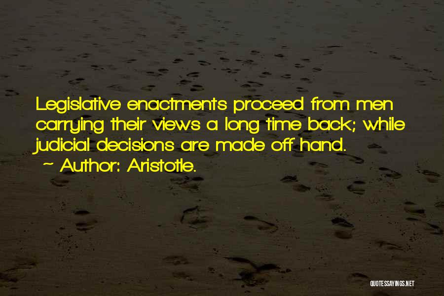Aristotle. Quotes: Legislative Enactments Proceed From Men Carrying Their Views A Long Time Back; While Judicial Decisions Are Made Off Hand.
