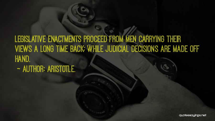 Aristotle. Quotes: Legislative Enactments Proceed From Men Carrying Their Views A Long Time Back; While Judicial Decisions Are Made Off Hand.
