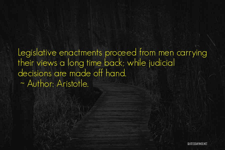 Aristotle. Quotes: Legislative Enactments Proceed From Men Carrying Their Views A Long Time Back; While Judicial Decisions Are Made Off Hand.
