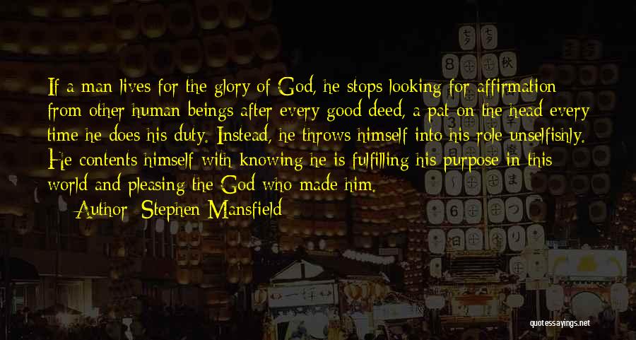 Stephen Mansfield Quotes: If A Man Lives For The Glory Of God, He Stops Looking For Affirmation From Other Human Beings After Every