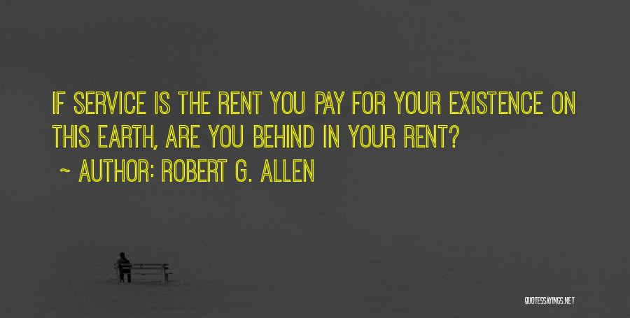 Robert G. Allen Quotes: If Service Is The Rent You Pay For Your Existence On This Earth, Are You Behind In Your Rent?