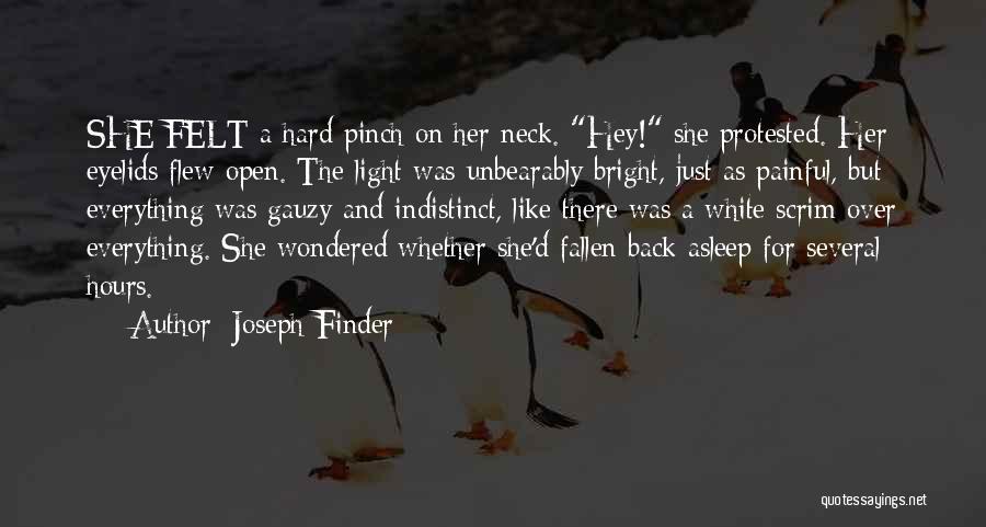 Joseph Finder Quotes: She Felt A Hard Pinch On Her Neck. Hey! She Protested. Her Eyelids Flew Open. The Light Was Unbearably Bright,