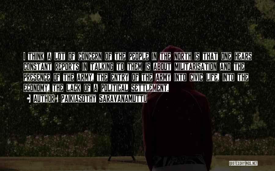 Paikiasothy Saravanamuttu Quotes: I Think A Lot Of Concern Of The People In The North Is That One Hears Constant Reports In Talking