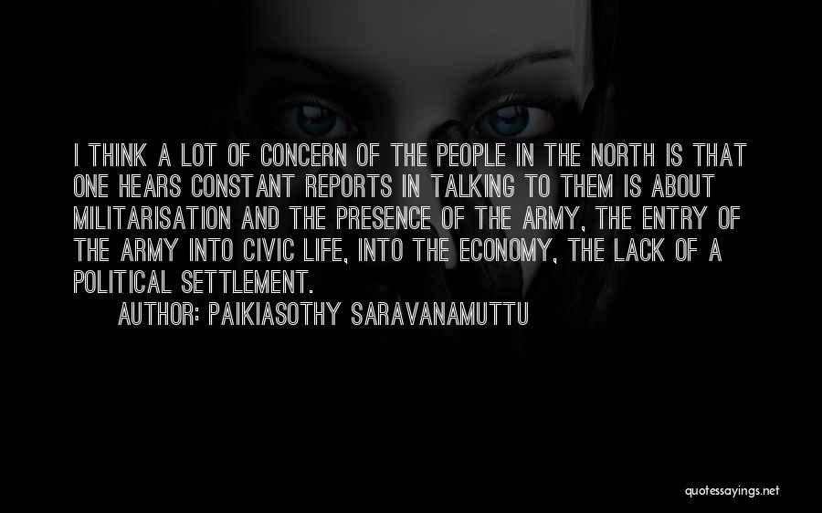 Paikiasothy Saravanamuttu Quotes: I Think A Lot Of Concern Of The People In The North Is That One Hears Constant Reports In Talking