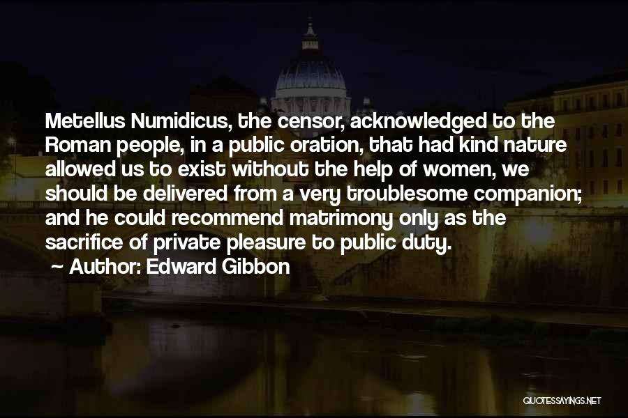 Edward Gibbon Quotes: Metellus Numidicus, The Censor, Acknowledged To The Roman People, In A Public Oration, That Had Kind Nature Allowed Us To