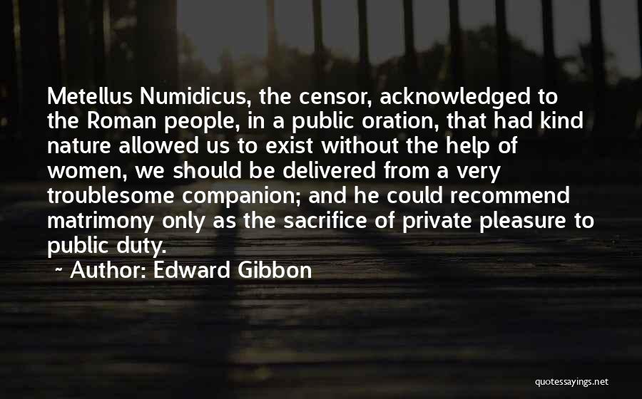 Edward Gibbon Quotes: Metellus Numidicus, The Censor, Acknowledged To The Roman People, In A Public Oration, That Had Kind Nature Allowed Us To