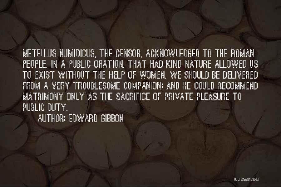 Edward Gibbon Quotes: Metellus Numidicus, The Censor, Acknowledged To The Roman People, In A Public Oration, That Had Kind Nature Allowed Us To