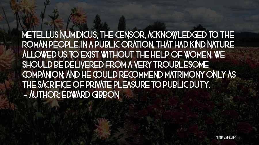 Edward Gibbon Quotes: Metellus Numidicus, The Censor, Acknowledged To The Roman People, In A Public Oration, That Had Kind Nature Allowed Us To