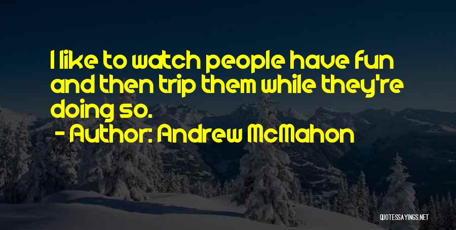 Andrew McMahon Quotes: I Like To Watch People Have Fun And Then Trip Them While They're Doing So.