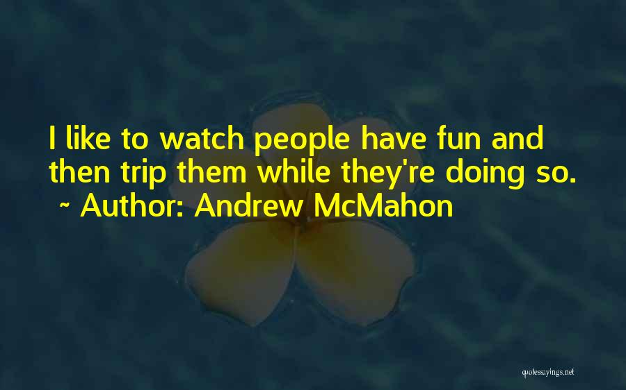 Andrew McMahon Quotes: I Like To Watch People Have Fun And Then Trip Them While They're Doing So.