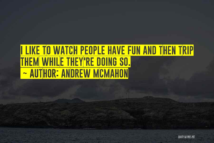 Andrew McMahon Quotes: I Like To Watch People Have Fun And Then Trip Them While They're Doing So.