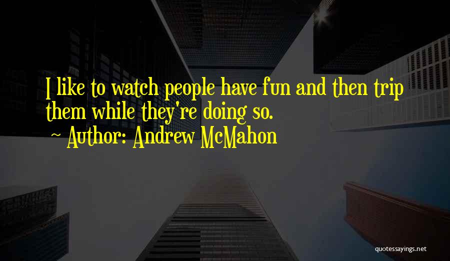 Andrew McMahon Quotes: I Like To Watch People Have Fun And Then Trip Them While They're Doing So.