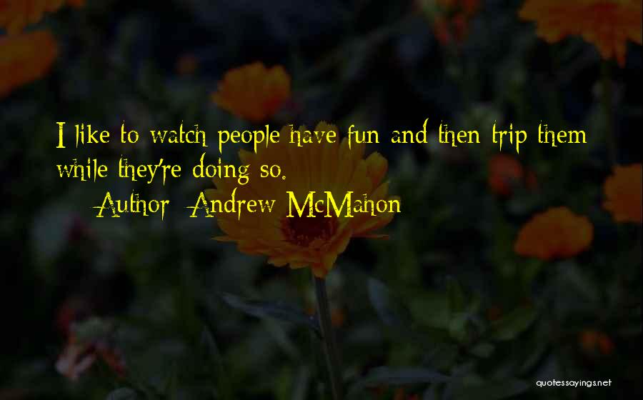 Andrew McMahon Quotes: I Like To Watch People Have Fun And Then Trip Them While They're Doing So.