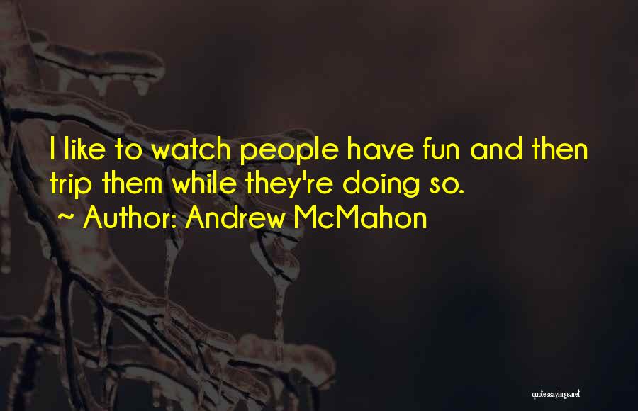 Andrew McMahon Quotes: I Like To Watch People Have Fun And Then Trip Them While They're Doing So.