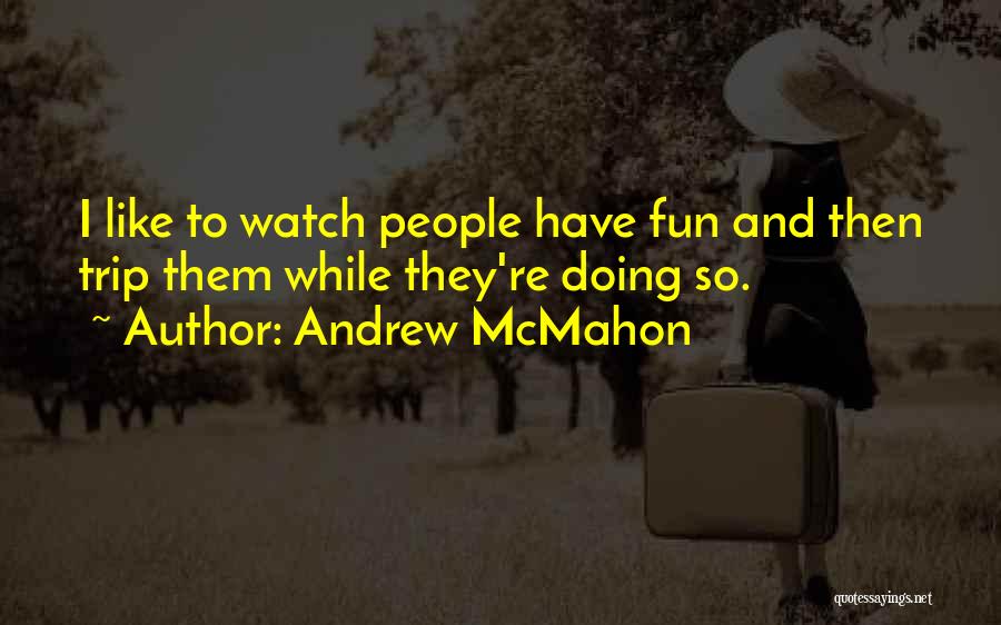 Andrew McMahon Quotes: I Like To Watch People Have Fun And Then Trip Them While They're Doing So.