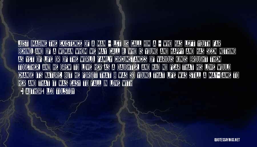Leo Tolstoy Quotes: Just Imagine The Existence Of A Man - Let Us Call Him A - Who Has Left Youth Far Behind,