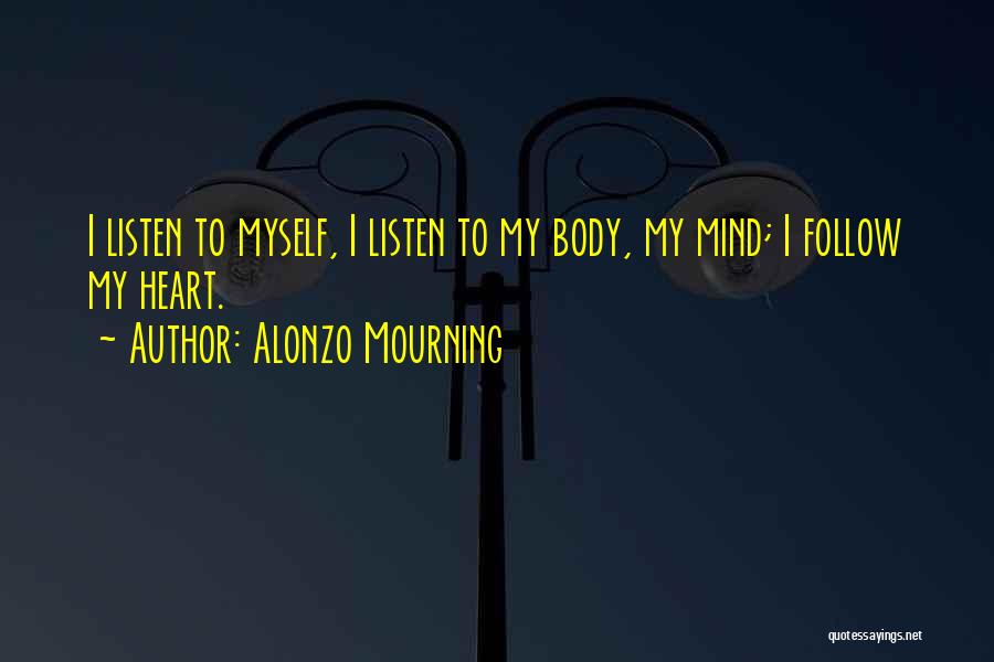 Alonzo Mourning Quotes: I Listen To Myself, I Listen To My Body, My Mind; I Follow My Heart.