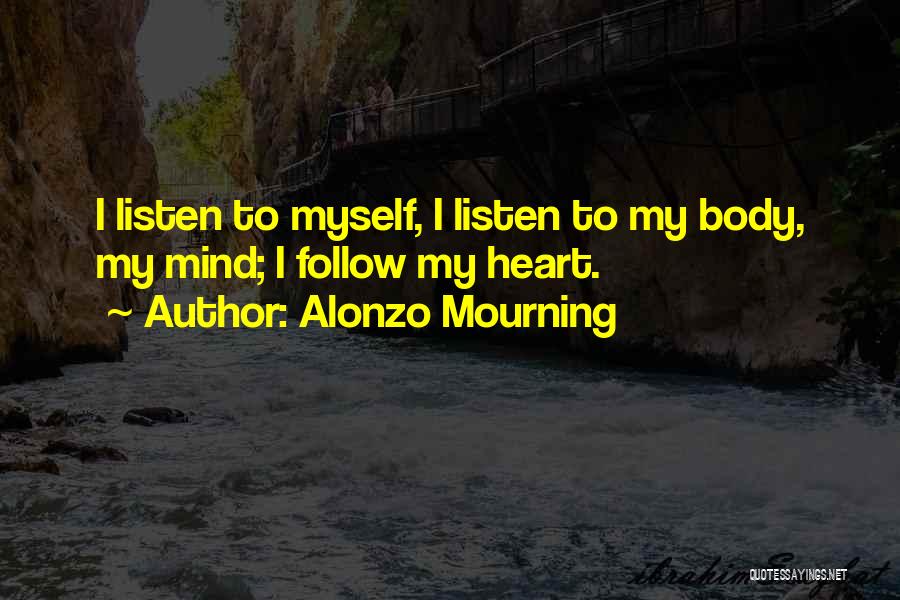 Alonzo Mourning Quotes: I Listen To Myself, I Listen To My Body, My Mind; I Follow My Heart.