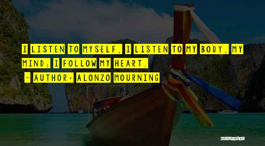 Alonzo Mourning Quotes: I Listen To Myself, I Listen To My Body, My Mind; I Follow My Heart.