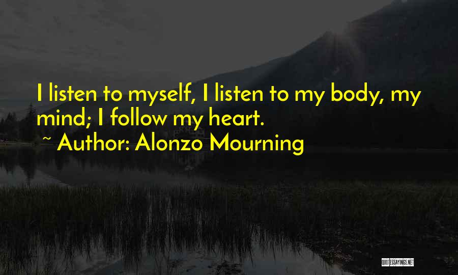 Alonzo Mourning Quotes: I Listen To Myself, I Listen To My Body, My Mind; I Follow My Heart.