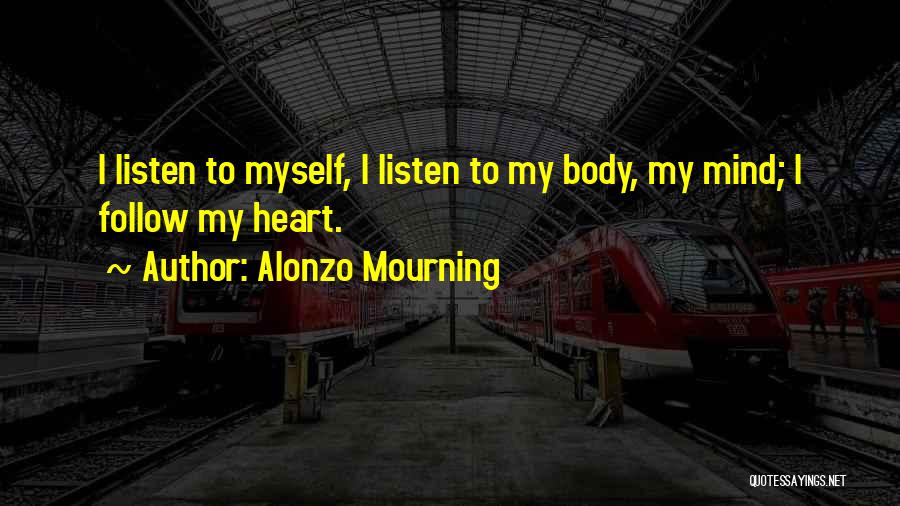 Alonzo Mourning Quotes: I Listen To Myself, I Listen To My Body, My Mind; I Follow My Heart.