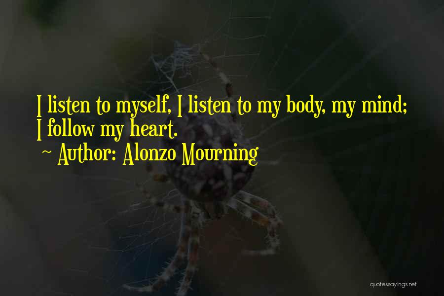 Alonzo Mourning Quotes: I Listen To Myself, I Listen To My Body, My Mind; I Follow My Heart.