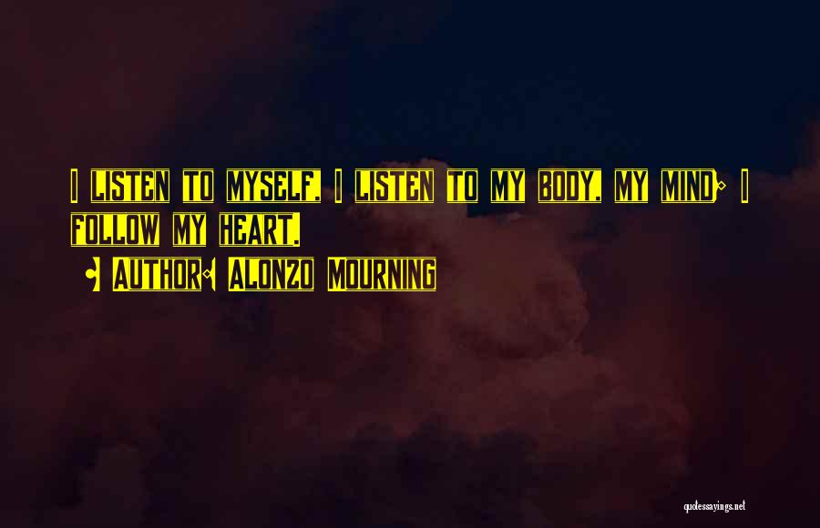 Alonzo Mourning Quotes: I Listen To Myself, I Listen To My Body, My Mind; I Follow My Heart.