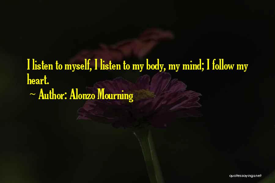 Alonzo Mourning Quotes: I Listen To Myself, I Listen To My Body, My Mind; I Follow My Heart.