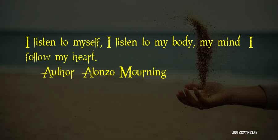 Alonzo Mourning Quotes: I Listen To Myself, I Listen To My Body, My Mind; I Follow My Heart.