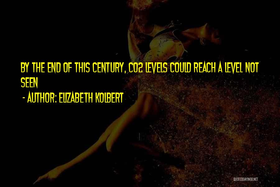 Elizabeth Kolbert Quotes: By The End Of This Century, Co2 Levels Could Reach A Level Not Seen