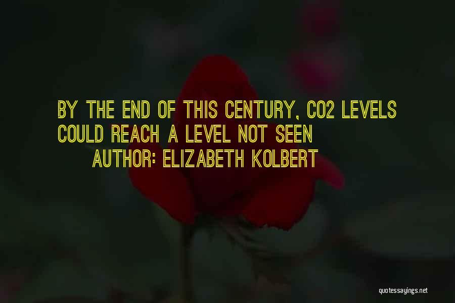 Elizabeth Kolbert Quotes: By The End Of This Century, Co2 Levels Could Reach A Level Not Seen