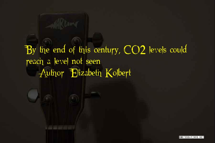 Elizabeth Kolbert Quotes: By The End Of This Century, Co2 Levels Could Reach A Level Not Seen