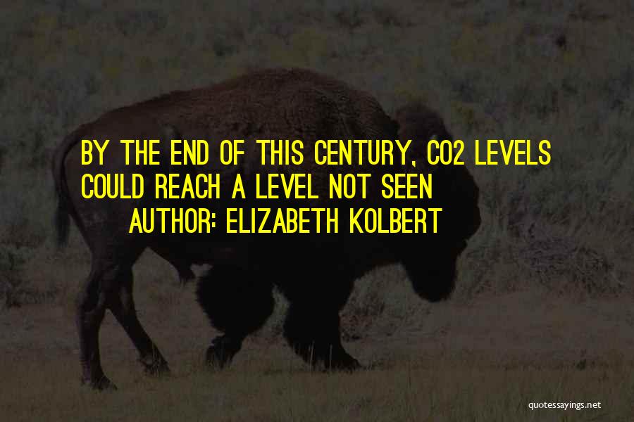 Elizabeth Kolbert Quotes: By The End Of This Century, Co2 Levels Could Reach A Level Not Seen