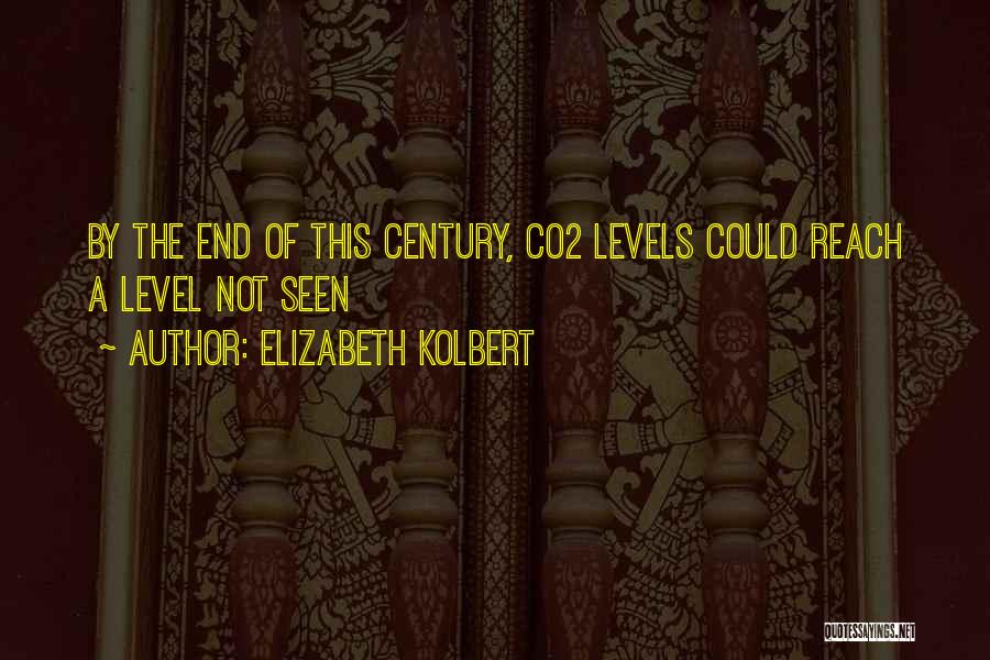 Elizabeth Kolbert Quotes: By The End Of This Century, Co2 Levels Could Reach A Level Not Seen