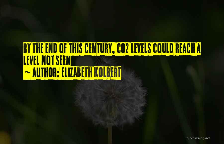 Elizabeth Kolbert Quotes: By The End Of This Century, Co2 Levels Could Reach A Level Not Seen