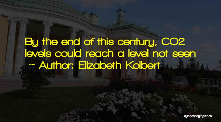 Elizabeth Kolbert Quotes: By The End Of This Century, Co2 Levels Could Reach A Level Not Seen