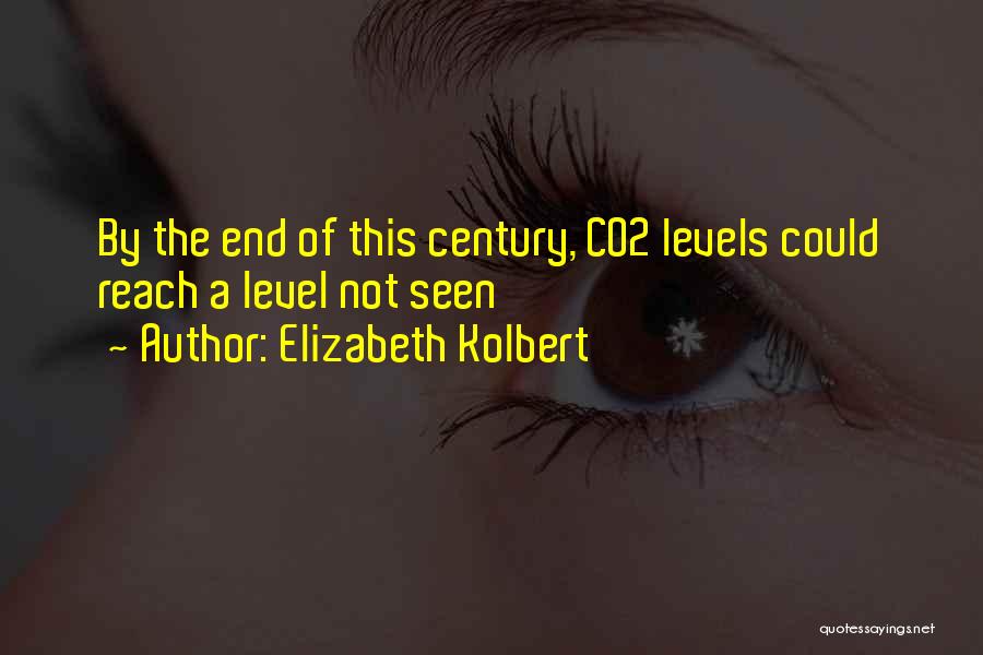 Elizabeth Kolbert Quotes: By The End Of This Century, Co2 Levels Could Reach A Level Not Seen