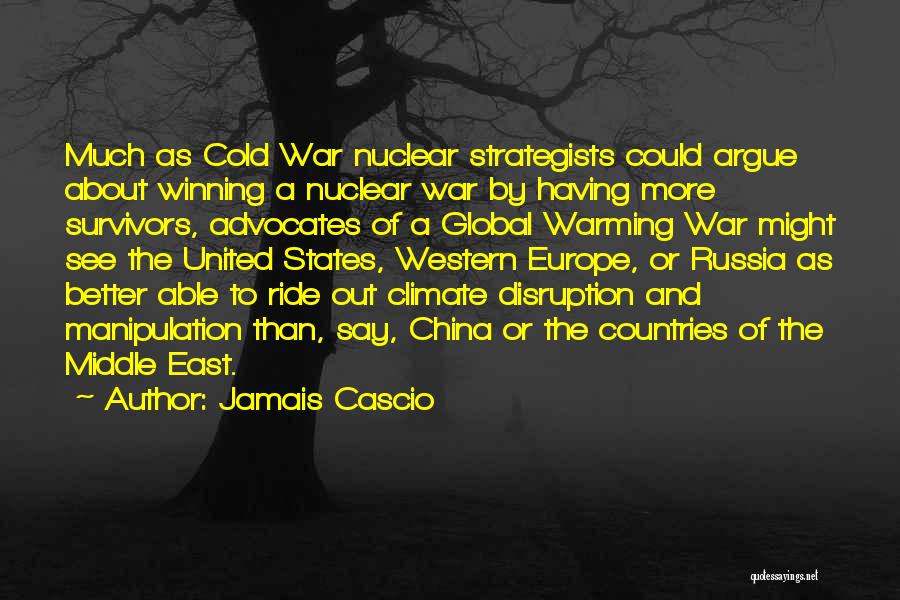 Jamais Cascio Quotes: Much As Cold War Nuclear Strategists Could Argue About Winning A Nuclear War By Having More Survivors, Advocates Of A