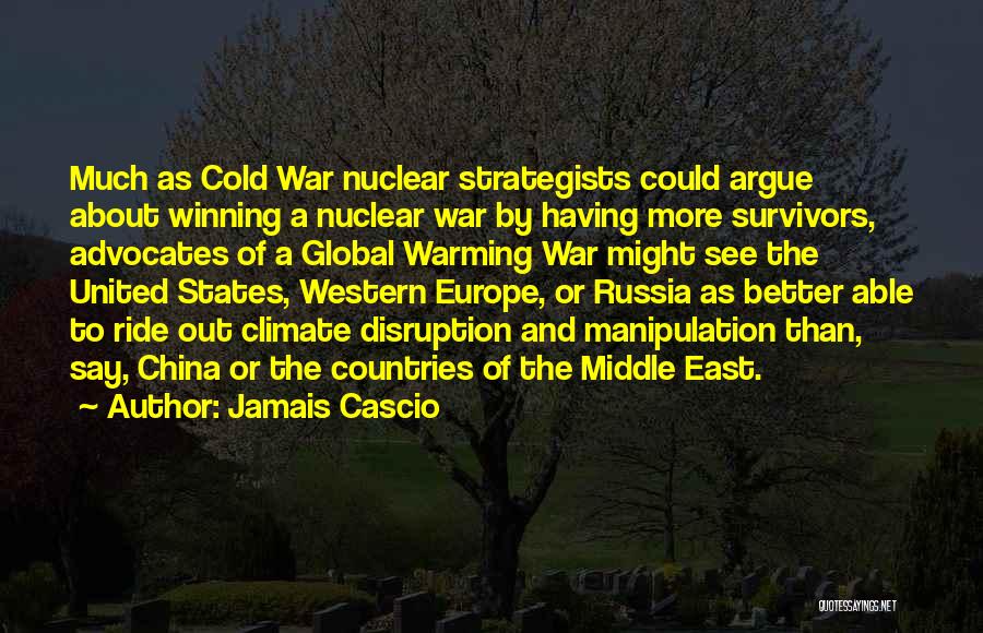 Jamais Cascio Quotes: Much As Cold War Nuclear Strategists Could Argue About Winning A Nuclear War By Having More Survivors, Advocates Of A