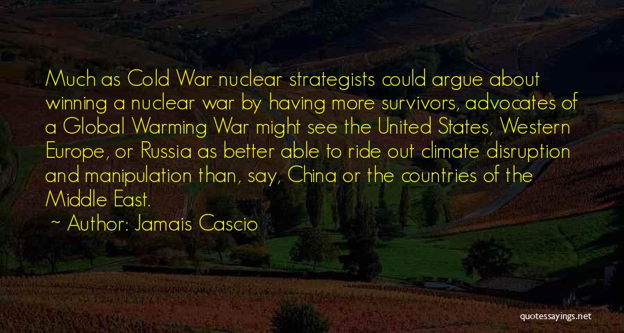 Jamais Cascio Quotes: Much As Cold War Nuclear Strategists Could Argue About Winning A Nuclear War By Having More Survivors, Advocates Of A