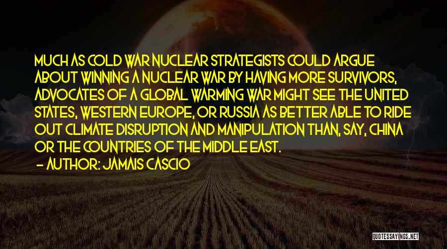 Jamais Cascio Quotes: Much As Cold War Nuclear Strategists Could Argue About Winning A Nuclear War By Having More Survivors, Advocates Of A