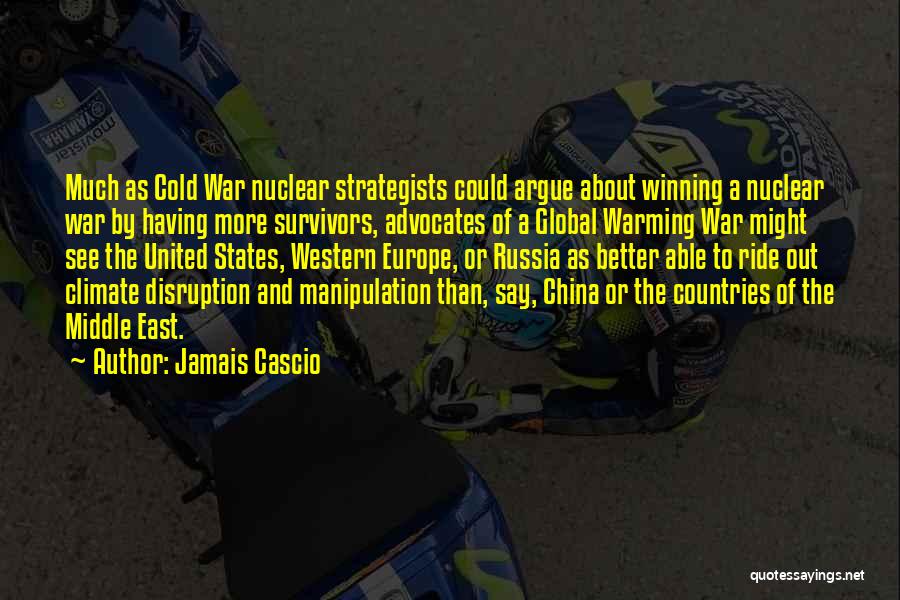 Jamais Cascio Quotes: Much As Cold War Nuclear Strategists Could Argue About Winning A Nuclear War By Having More Survivors, Advocates Of A