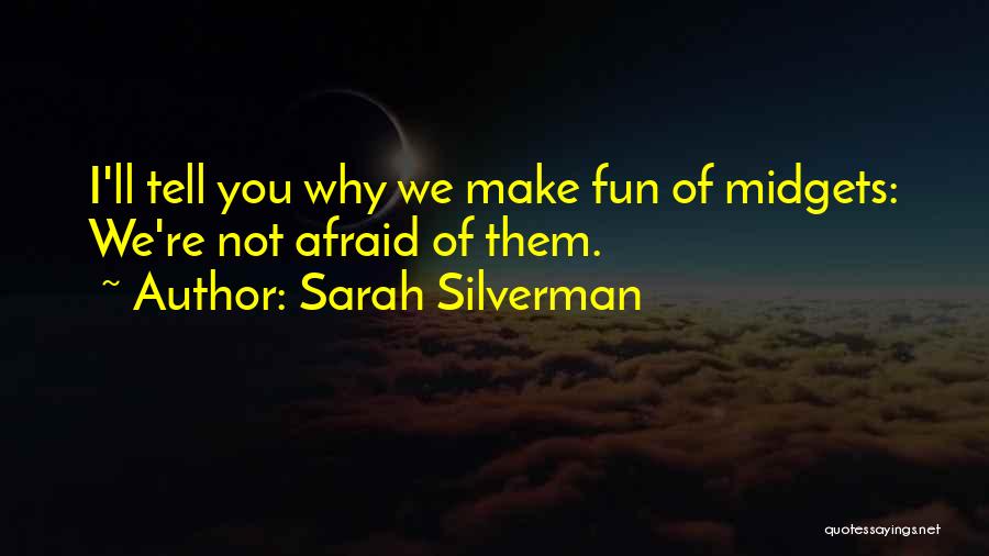 Sarah Silverman Quotes: I'll Tell You Why We Make Fun Of Midgets: We're Not Afraid Of Them.