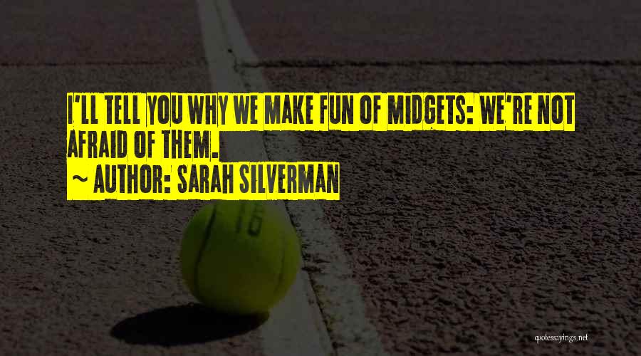 Sarah Silverman Quotes: I'll Tell You Why We Make Fun Of Midgets: We're Not Afraid Of Them.