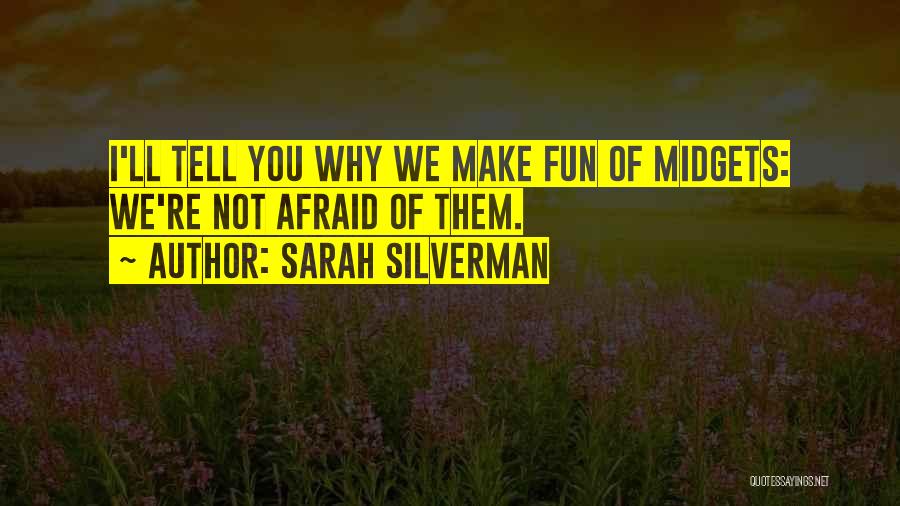 Sarah Silverman Quotes: I'll Tell You Why We Make Fun Of Midgets: We're Not Afraid Of Them.