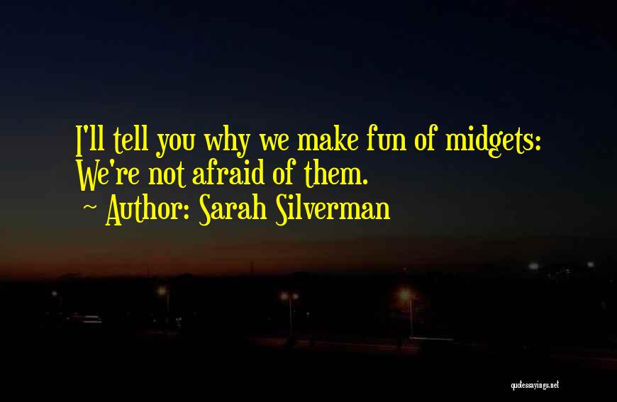 Sarah Silverman Quotes: I'll Tell You Why We Make Fun Of Midgets: We're Not Afraid Of Them.