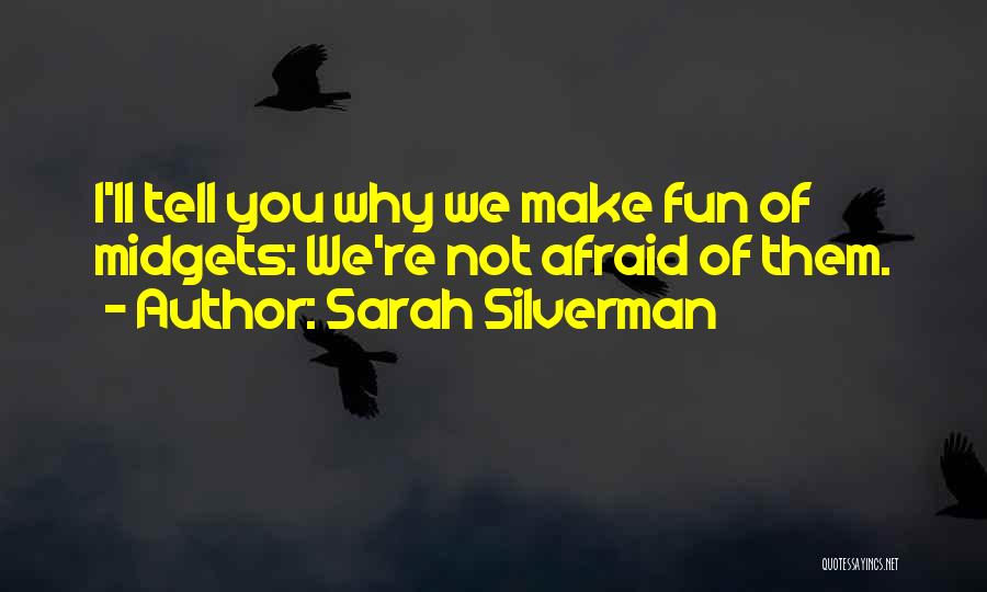 Sarah Silverman Quotes: I'll Tell You Why We Make Fun Of Midgets: We're Not Afraid Of Them.