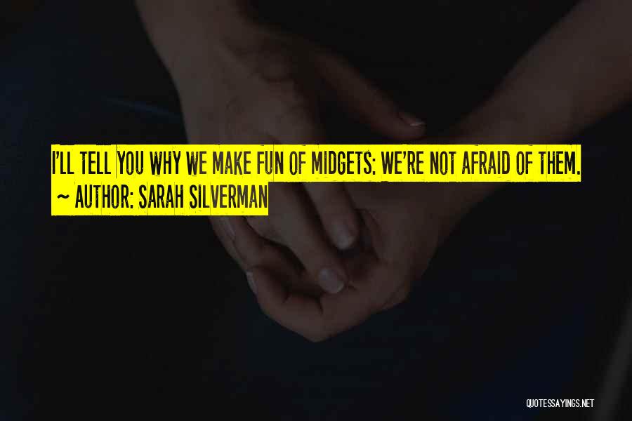 Sarah Silverman Quotes: I'll Tell You Why We Make Fun Of Midgets: We're Not Afraid Of Them.